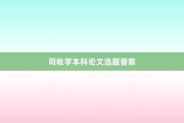 司帐学本科论文选题督察