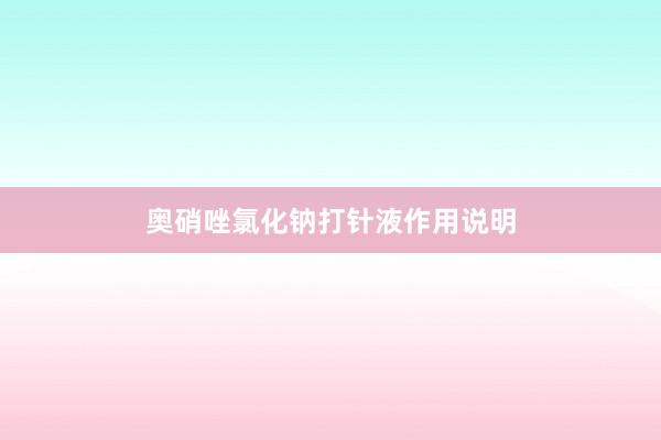 奥硝唑氯化钠打针液作用说明
